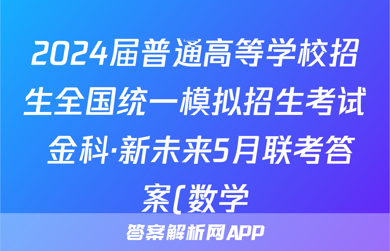 2024届普通高等学校招生全国统一模拟招生考试 金科·新未来5月联考答案(数学)
